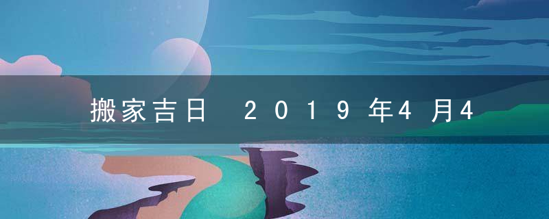 搬家吉日 2019年4月4日搬家好吗